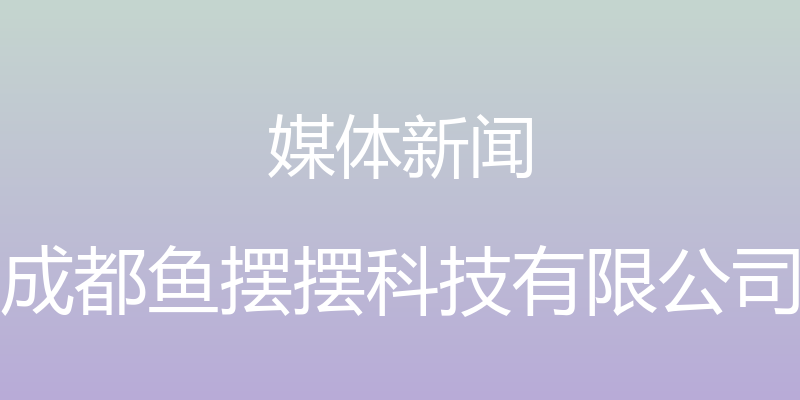 媒体新闻 - 成都鱼摆摆科技有限公司