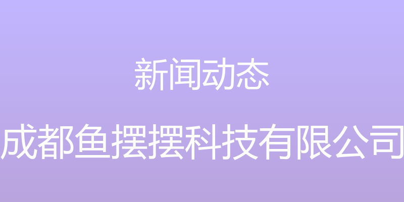 新闻动态 - 成都鱼摆摆科技有限公司